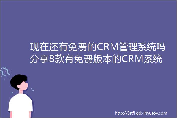 现在还有免费的CRM管理系统吗分享8款有免费版本的CRM系统